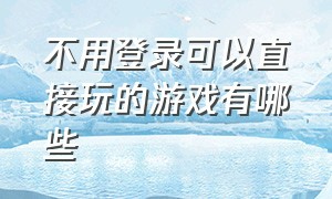 不用登录可以直接玩的游戏有哪些