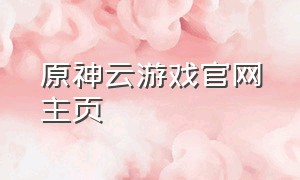 原神云游戏官网主页（原神云游戏入口链接二维码）