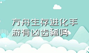 方舟生存进化手游有凶齿豨吗