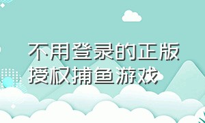 不用登录的正版授权捕鱼游戏