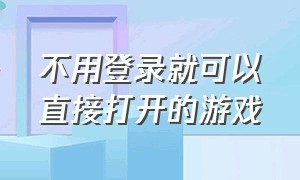 不用登录就可以直接打开的游戏