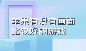 苹果有没有画面比较好的游戏