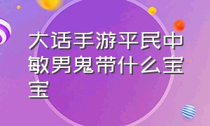 大话手游平民中敏男鬼带什么宝宝