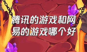 腾讯的游戏和网易的游戏哪个好