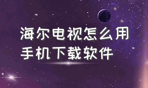 海尔电视怎么用手机下载软件