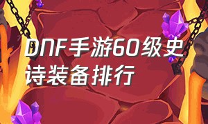 DNF手游60级史诗装备排行