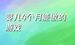 婴儿4个月能做的游戏（四个月大的婴儿可以做什么游戏）