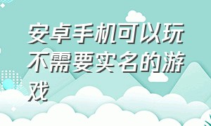 安卓手机可以玩不需要实名的游戏