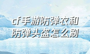 cf手游防弹衣和防弹头盔怎么刷