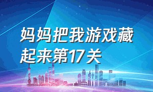 妈妈把我游戏藏起来第17关（妈妈把我的游戏藏起来第30关教程）