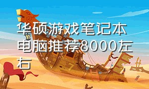 华硕游戏笔记本电脑推荐8000左右