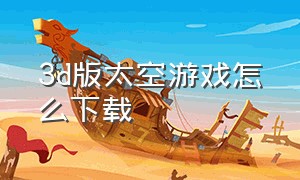 3d版太空游戏怎么下载