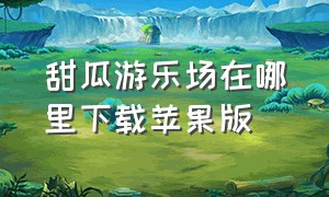 甜瓜游乐场在哪里下载苹果版