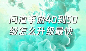 问道手游40到50级怎么升级最快