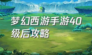 梦幻西游手游40级后攻略