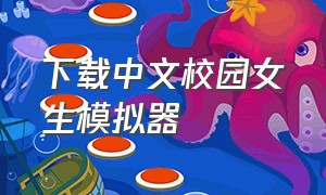 下载中文校园女生模拟器（校园女生模拟器全部版本中文版）