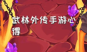 武林外传手游心得（武林外传手游经验攻略最新版本）