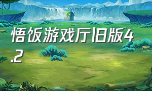 悟饭游戏厅旧版4.2（悟饭游戏厅的旧版怎么下载）