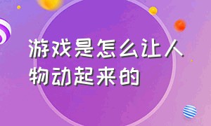 游戏是怎么让人物动起来的