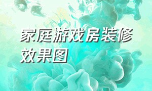 家庭游戏房装修效果图