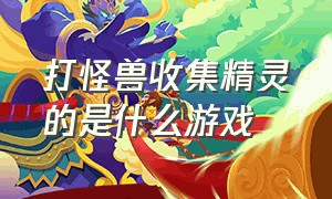 打怪兽收集精灵的是什么游戏