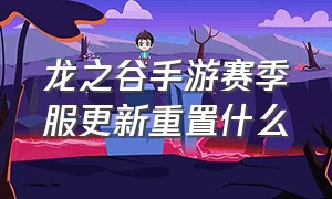 龙之谷手游赛季服更新重置什么