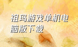 祖玛游戏单机电脑版下载（祖玛游戏哪里能免费下载到电脑）