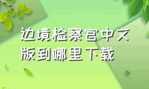 边境检察官中文版到哪里下载