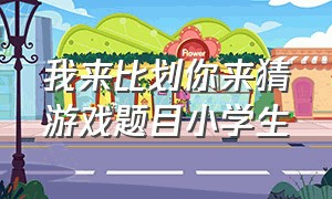 我来比划你来猜游戏题目小学生