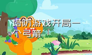 塔防游戏开局一个弓箭（塔防游戏开局一个弓箭怎么用）