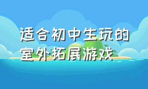 适合初中生玩的室外拓展游戏