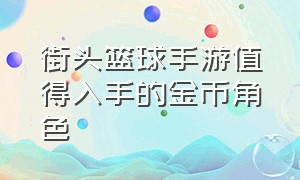 街头篮球手游值得入手的金币角色