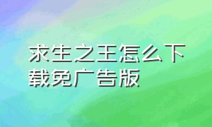 求生之王怎么下载免广告版