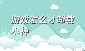 游戏怎么才卸载不掉