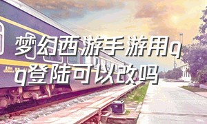 梦幻西游手游用qq登陆可以改吗