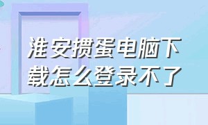 淮安掼蛋电脑下载怎么登录不了