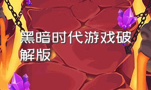 黑暗时代游戏破解版（黑暗时代游戏破解版最新版）