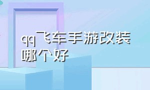 qq飞车手游改装哪个好