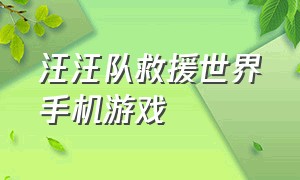 汪汪队救援世界手机游戏（汪汪队救援世界最新版怎么下载）