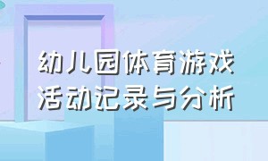 幼儿园体育游戏活动记录与分析