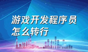 游戏开发程序员怎么转行