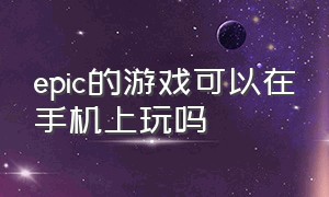 epic的游戏可以在手机上玩吗