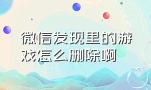 微信发现里的游戏怎么删除啊