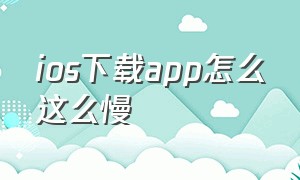 ios下载app怎么这么慢