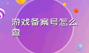 游戏备案号怎么查（游戏备案号怎么查看）