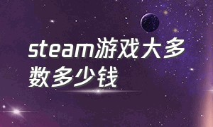 steam游戏大多数多少钱