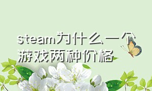 steam为什么一个游戏两种价格（为什么steam游戏价格和别人不一样）