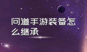 问道手游装备怎么继承