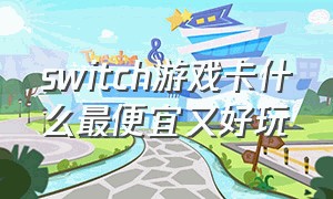 switch游戏卡什么最便宜又好玩