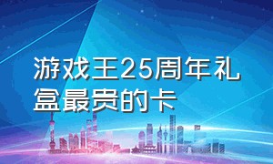 游戏王25周年礼盒最贵的卡